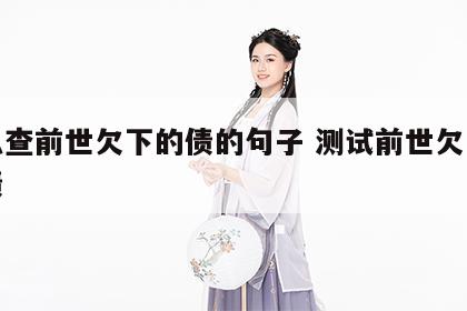 怎么查前世欠下的债的句子 测试前世欠了什么债