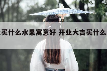 开业买什么水果寓意好 开业大吉买什么水果好