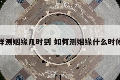 怎样测姻缘几时到 如何测姻缘什么时候来
