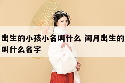 闰月出生的小孩小名叫什么 闰月出生的小孩小名叫什么名字