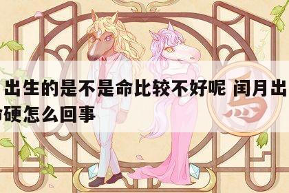 闰月出生的是不是命比较不好呢 闰月出生的人命硬怎么回事