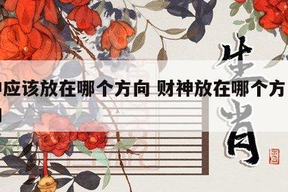 财神应该放在哪个方向 财神放在哪个方向是对的