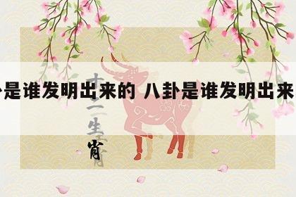 八卦是谁发明出来的 八卦是谁发明出来的故事