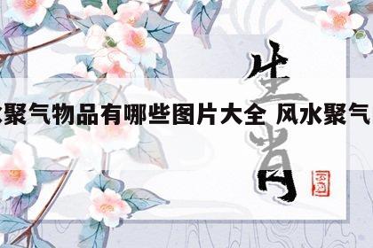 风水聚气物品有哪些图片大全 风水聚气的意思