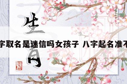 八字取名是迷信吗女孩子 八字起名准不准