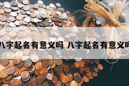 八字起名有意义吗 八字起名有意义吗
