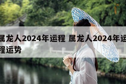 属龙人2024年运程 属龙人2024年运程运势