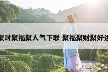 聚财聚福聚人气下联 聚福聚财聚好运