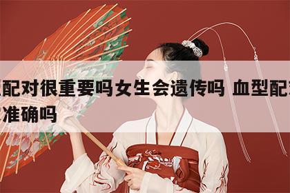血型配对很重要吗女生会遗传吗 血型配对表一定准确吗
