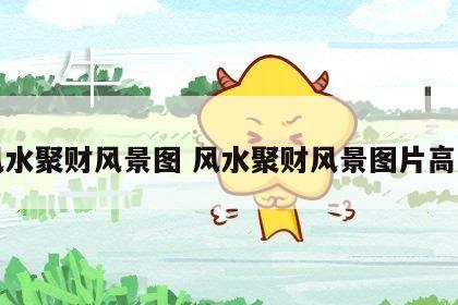 风水聚财风景图 风水聚财风景图片高清