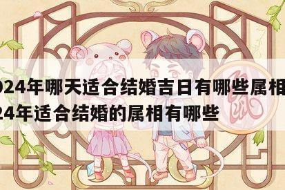 2024年哪天适合结婚吉日有哪些属相 2024年适合结婚的属相有哪些
