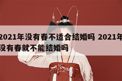 2021年没有春不适合结婚吗 2021年没有春就不能结婚吗