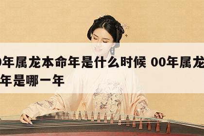00年属龙本命年是什么时候 00年属龙本命年是哪一年