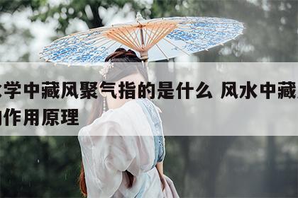 风水学中藏风聚气指的是什么 风水中藏风聚气的作用原理