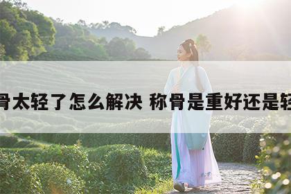 称骨太轻了怎么解决 称骨是重好还是轻好