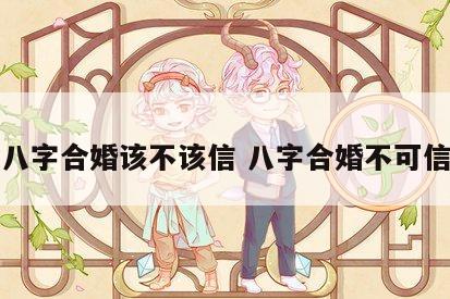 八字合婚该不该信 八字合婚不可信