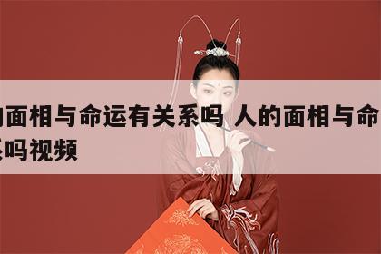 人的面相与命运有关系吗 人的面相与命运有关系吗视频