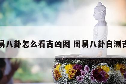 周易八卦怎么看吉凶图 周易八卦自测吉凶