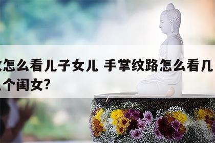 手纹怎么看儿子女儿 手掌纹路怎么看几个儿子几个闺女?