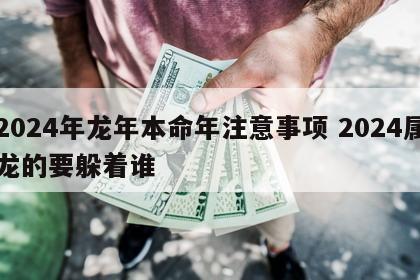 2024年龙年本命年注意事项 2024属龙的要躲着谁