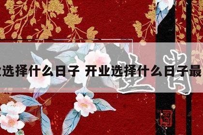 开业选择什么日子 开业选择什么日子最吉利