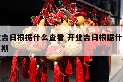 开业吉日根据什么查看 开业吉日根据什么查看日期