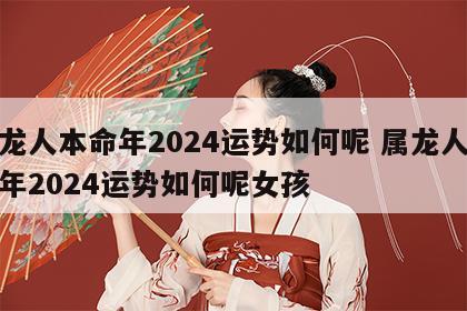 属龙人本命年2024运势如何呢 属龙人本命年2024运势如何呢女孩