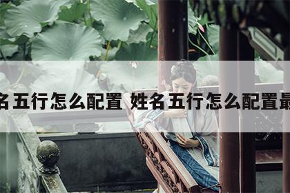 姓名五行怎么配置 姓名五行怎么配置最好