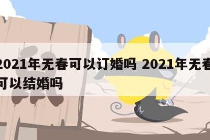 2021年无春可以订婚吗 2021年无春可以结婚吗