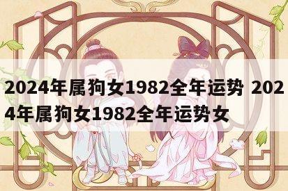 2024年属狗女1982全年运势 2024年属狗女1982全年运势女