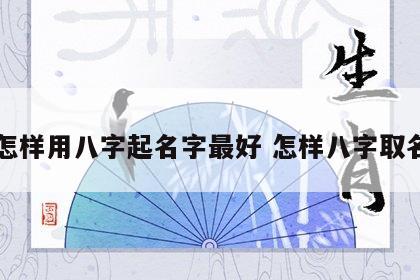 怎样用八字起名字最好 怎样八字取名