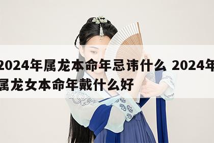 2024年属龙本命年忌讳什么 2024年属龙女本命年戴什么好
