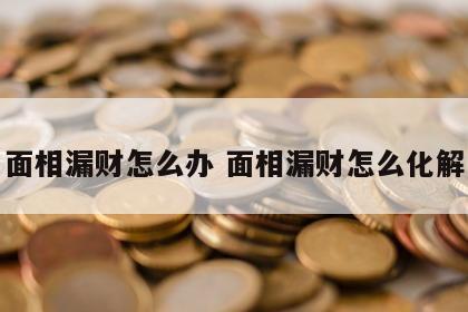 面相漏财怎么办 面相漏财怎么化解