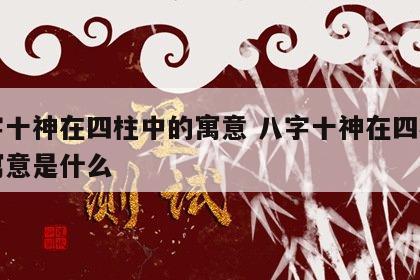 八字十神在四柱中的寓意 八字十神在四柱中的寓意是什么