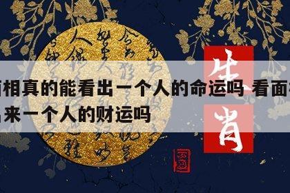 看面相真的能看出一个人的命运吗 看面相能看出来一个人的财运吗