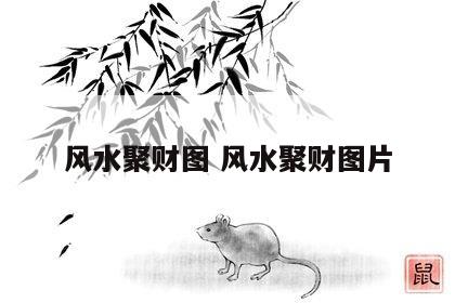 风水聚财图 风水聚财图片