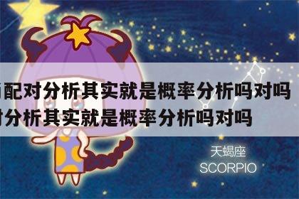 生肖配对分析其实就是概率分析吗对吗 生肖配对分析其实就是概率分析吗对吗