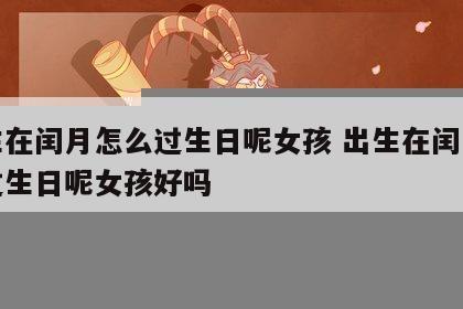 出生在闰月怎么过生日呢女孩 出生在闰月怎么过生日呢女孩好吗