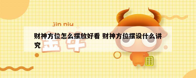 财神方位怎么摆放好看 财神方位摆设什么讲究