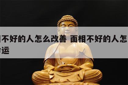 面相不好的人怎么改善 面相不好的人怎么改变命运