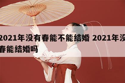 2021年没有春能不能结婚 2021年没春能结婚吗