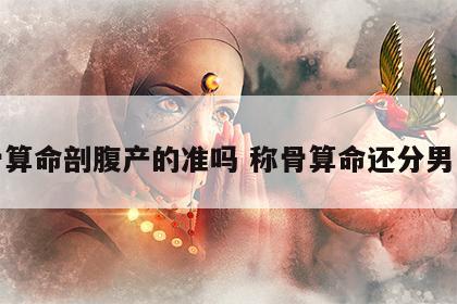 称骨算命剖腹产的准吗 称骨算命还分男女吗