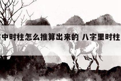 八字中时柱怎么推算出来的 八字里时柱怎么算