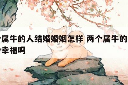 两个属牛的人结婚婚姻怎样 两个属牛的人结婚会幸福吗