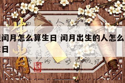 出现闰月怎么算生日 闰月出生的人怎么算农历生日