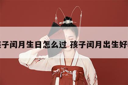 孩子闰月生日怎么过 孩子闰月出生好吗
