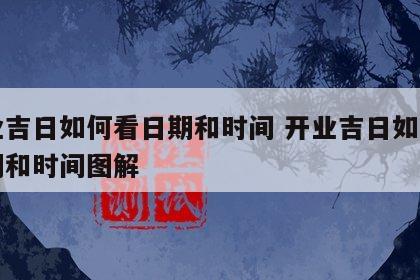 开业吉日如何看日期和时间 开业吉日如何看日期和时间图解