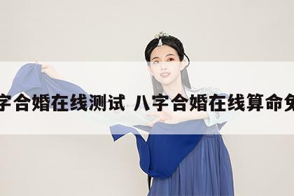 八字合婚在线测试 八字合婚在线算命免费