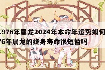 1976年属龙2024年本命年运势如何 76年属龙的终身寿命很短暂吗
