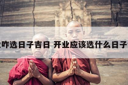 开业咋选日子吉日 开业应该选什么日子黄历